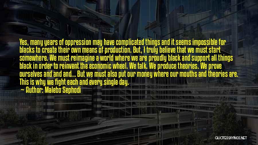 Malebo Sephodi Quotes: Yes, Many Years Of Oppression May Have Complicated Things And It Seems Impossible For Blacks To Create Their Own Means