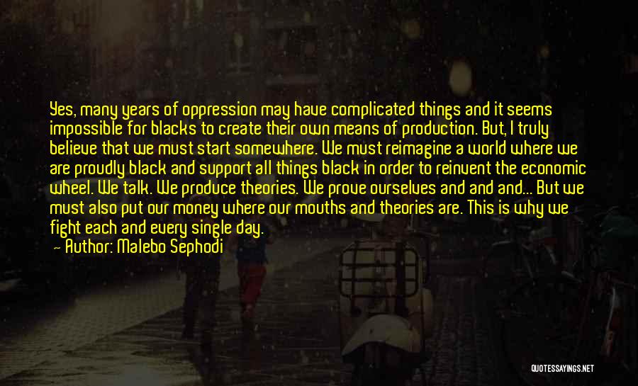 Malebo Sephodi Quotes: Yes, Many Years Of Oppression May Have Complicated Things And It Seems Impossible For Blacks To Create Their Own Means