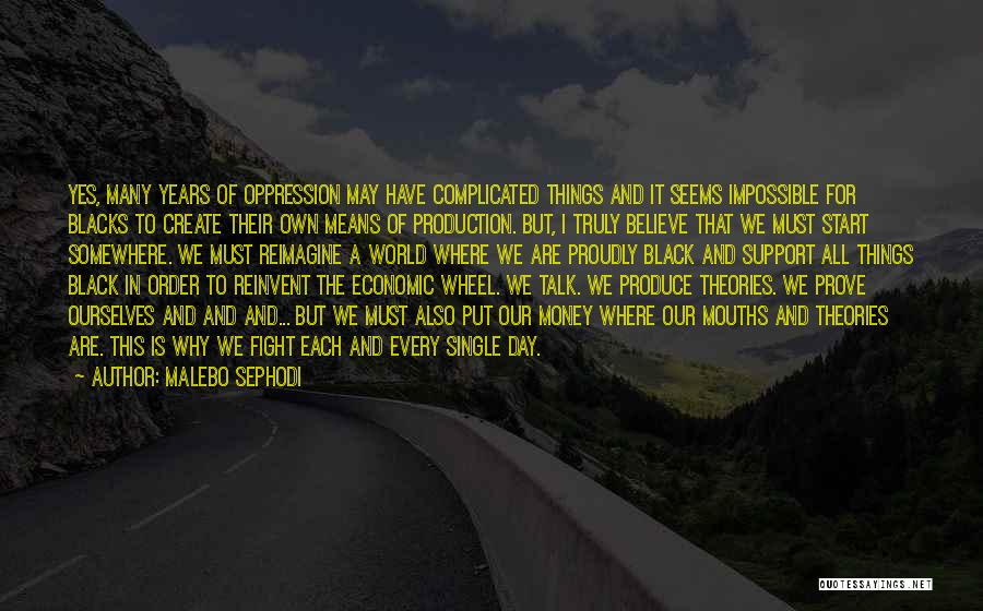 Malebo Sephodi Quotes: Yes, Many Years Of Oppression May Have Complicated Things And It Seems Impossible For Blacks To Create Their Own Means