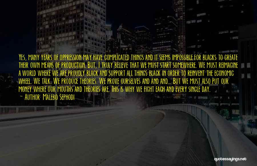 Malebo Sephodi Quotes: Yes, Many Years Of Oppression May Have Complicated Things And It Seems Impossible For Blacks To Create Their Own Means