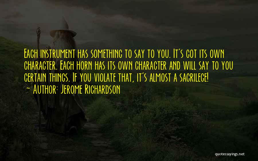 Jerome Richardson Quotes: Each Instrument Has Something To Say To You. It's Got Its Own Character. Each Horn Has Its Own Character And