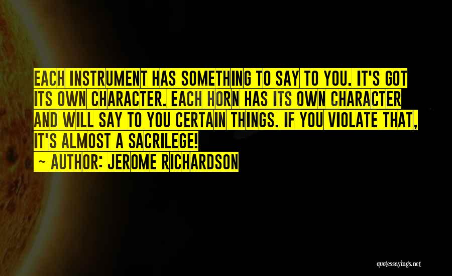 Jerome Richardson Quotes: Each Instrument Has Something To Say To You. It's Got Its Own Character. Each Horn Has Its Own Character And