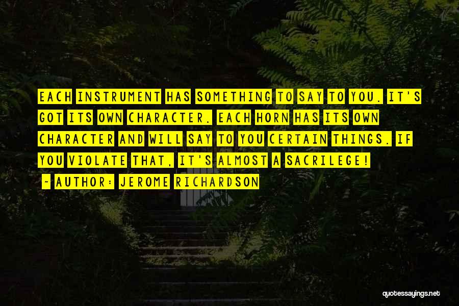 Jerome Richardson Quotes: Each Instrument Has Something To Say To You. It's Got Its Own Character. Each Horn Has Its Own Character And