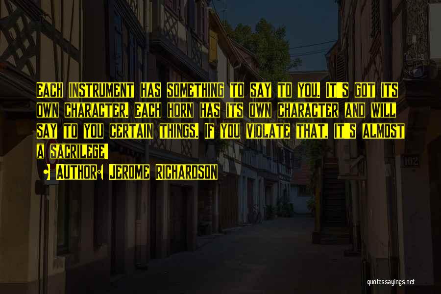 Jerome Richardson Quotes: Each Instrument Has Something To Say To You. It's Got Its Own Character. Each Horn Has Its Own Character And