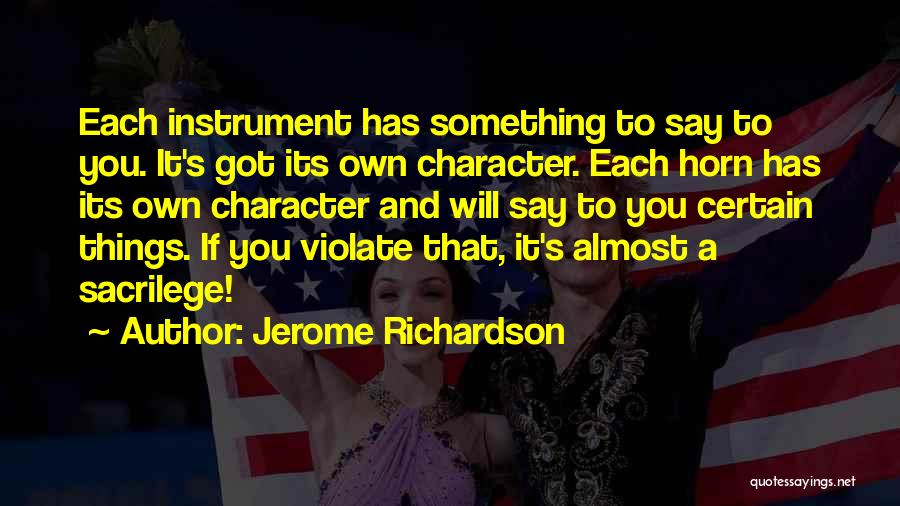 Jerome Richardson Quotes: Each Instrument Has Something To Say To You. It's Got Its Own Character. Each Horn Has Its Own Character And