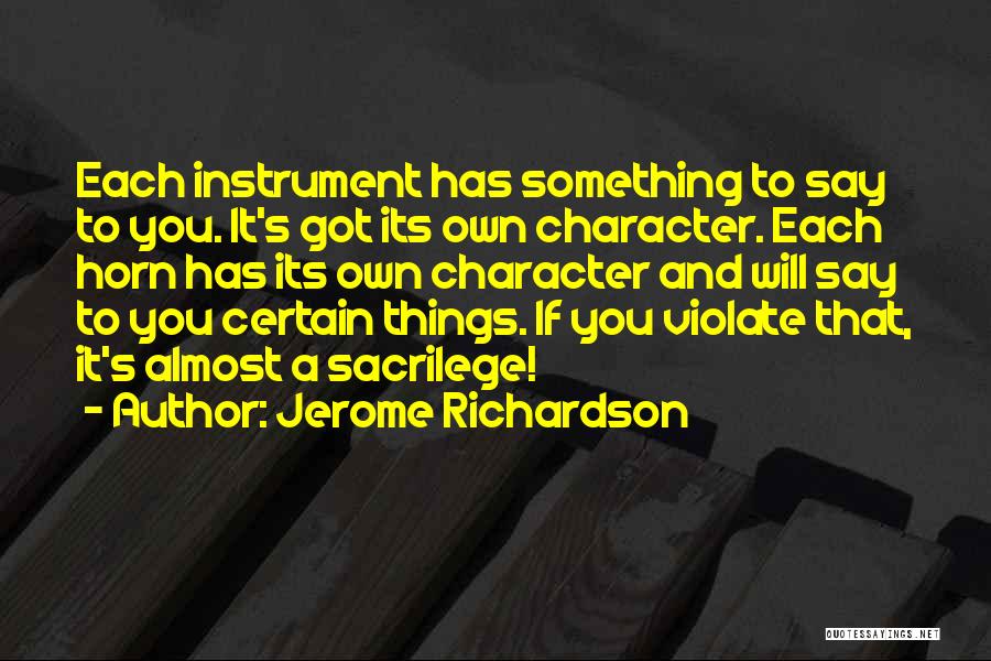 Jerome Richardson Quotes: Each Instrument Has Something To Say To You. It's Got Its Own Character. Each Horn Has Its Own Character And