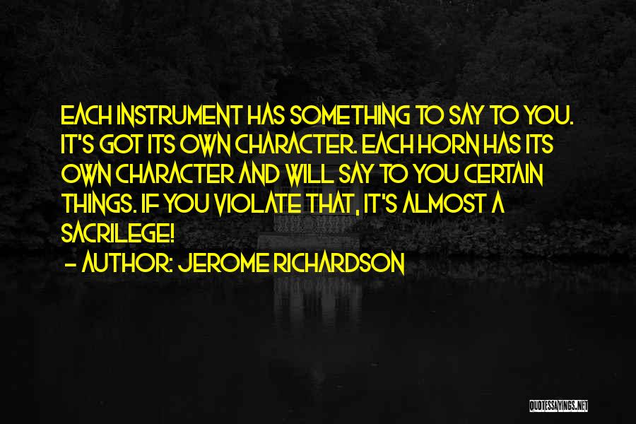 Jerome Richardson Quotes: Each Instrument Has Something To Say To You. It's Got Its Own Character. Each Horn Has Its Own Character And