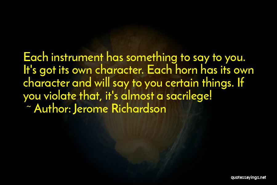 Jerome Richardson Quotes: Each Instrument Has Something To Say To You. It's Got Its Own Character. Each Horn Has Its Own Character And