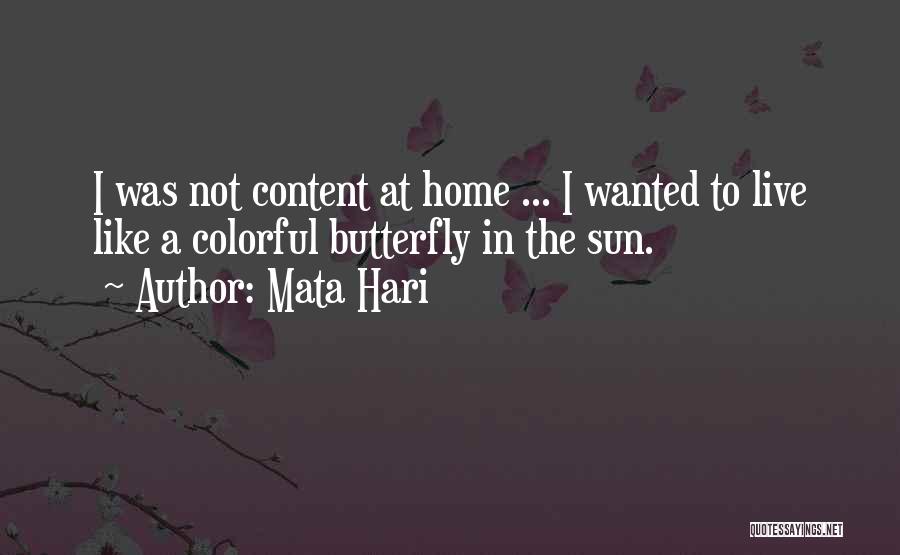 Mata Hari Quotes: I Was Not Content At Home ... I Wanted To Live Like A Colorful Butterfly In The Sun.