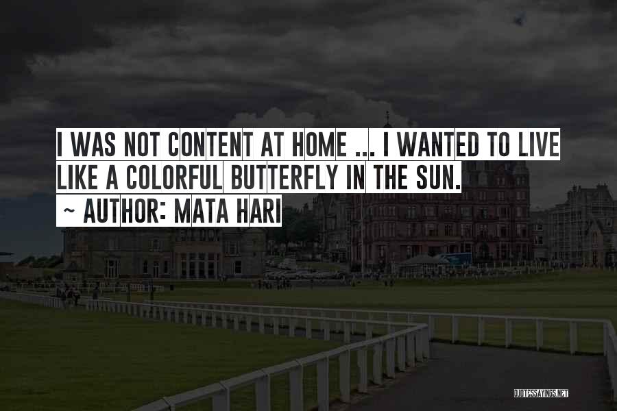 Mata Hari Quotes: I Was Not Content At Home ... I Wanted To Live Like A Colorful Butterfly In The Sun.