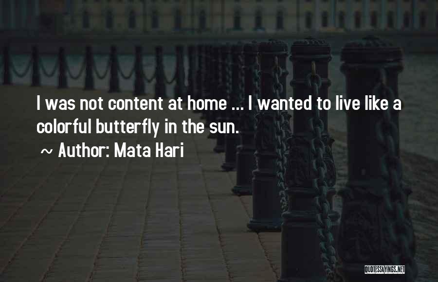 Mata Hari Quotes: I Was Not Content At Home ... I Wanted To Live Like A Colorful Butterfly In The Sun.