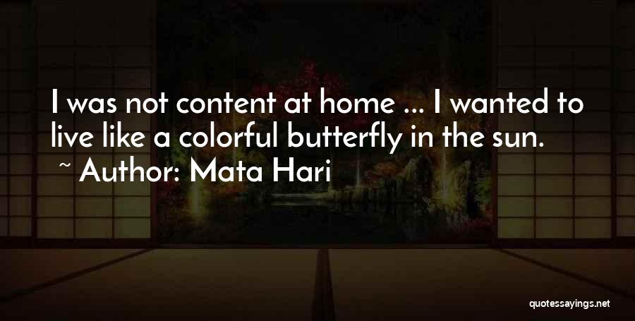 Mata Hari Quotes: I Was Not Content At Home ... I Wanted To Live Like A Colorful Butterfly In The Sun.