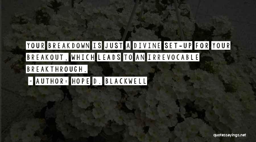 Hope D. Blackwell Quotes: Your Breakdown Is Just A Divine Set-up For Your Breakout, Which Leads To An Irrevocable Breakthrough.