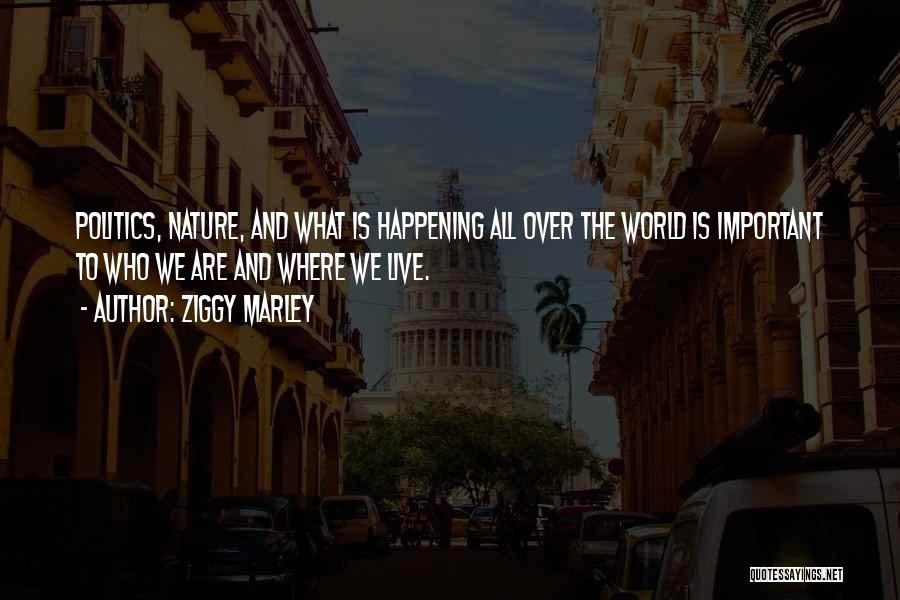Ziggy Marley Quotes: Politics, Nature, And What Is Happening All Over The World Is Important To Who We Are And Where We Live.