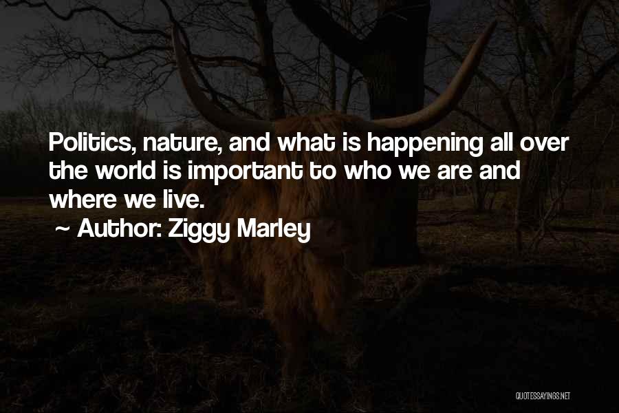 Ziggy Marley Quotes: Politics, Nature, And What Is Happening All Over The World Is Important To Who We Are And Where We Live.