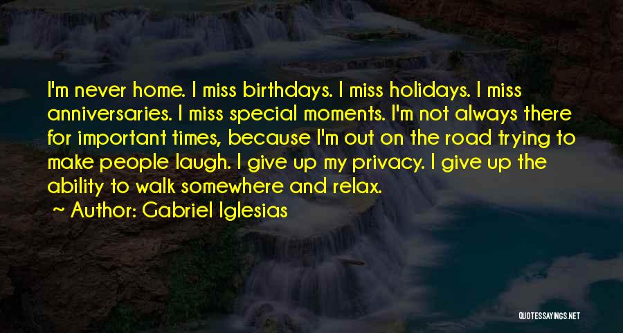 Gabriel Iglesias Quotes: I'm Never Home. I Miss Birthdays. I Miss Holidays. I Miss Anniversaries. I Miss Special Moments. I'm Not Always There