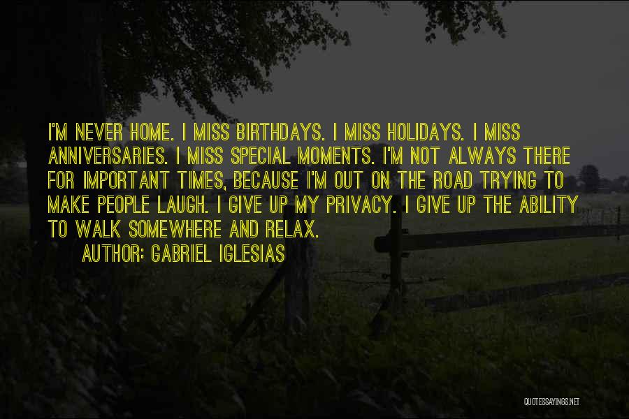 Gabriel Iglesias Quotes: I'm Never Home. I Miss Birthdays. I Miss Holidays. I Miss Anniversaries. I Miss Special Moments. I'm Not Always There