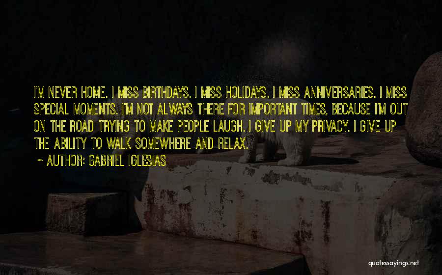 Gabriel Iglesias Quotes: I'm Never Home. I Miss Birthdays. I Miss Holidays. I Miss Anniversaries. I Miss Special Moments. I'm Not Always There