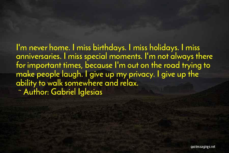 Gabriel Iglesias Quotes: I'm Never Home. I Miss Birthdays. I Miss Holidays. I Miss Anniversaries. I Miss Special Moments. I'm Not Always There