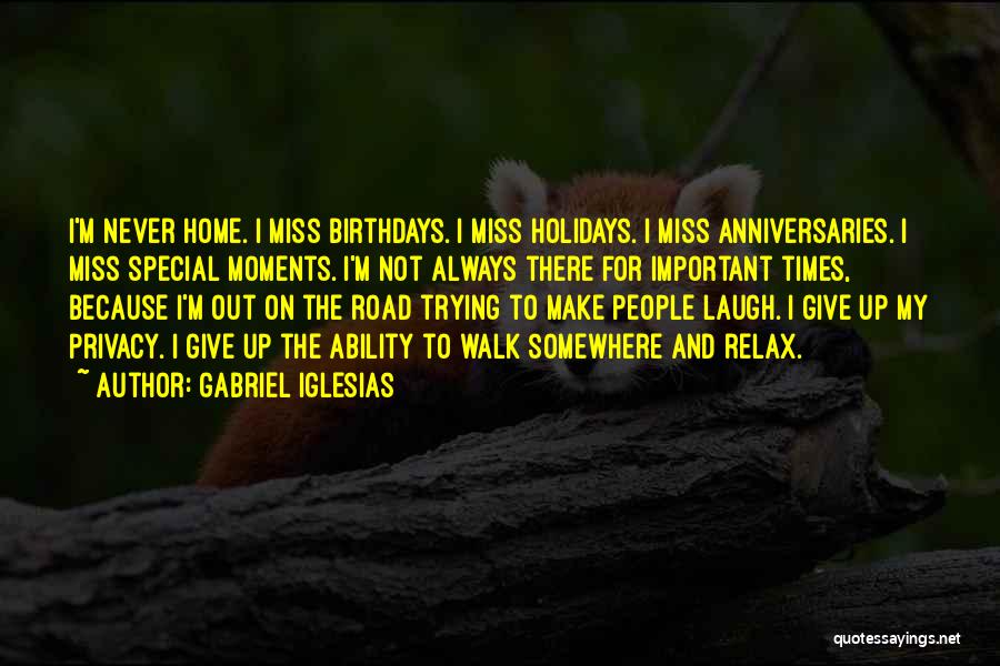 Gabriel Iglesias Quotes: I'm Never Home. I Miss Birthdays. I Miss Holidays. I Miss Anniversaries. I Miss Special Moments. I'm Not Always There