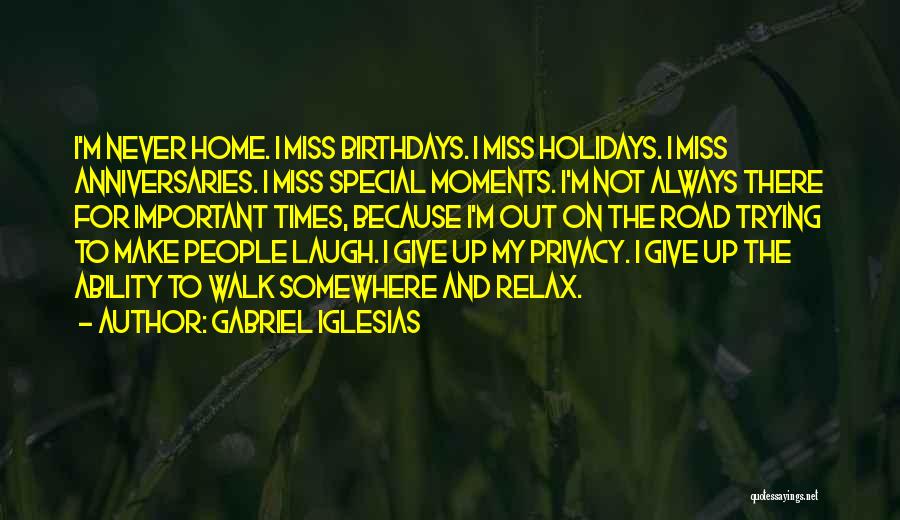 Gabriel Iglesias Quotes: I'm Never Home. I Miss Birthdays. I Miss Holidays. I Miss Anniversaries. I Miss Special Moments. I'm Not Always There