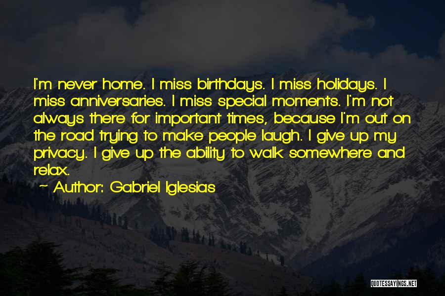 Gabriel Iglesias Quotes: I'm Never Home. I Miss Birthdays. I Miss Holidays. I Miss Anniversaries. I Miss Special Moments. I'm Not Always There