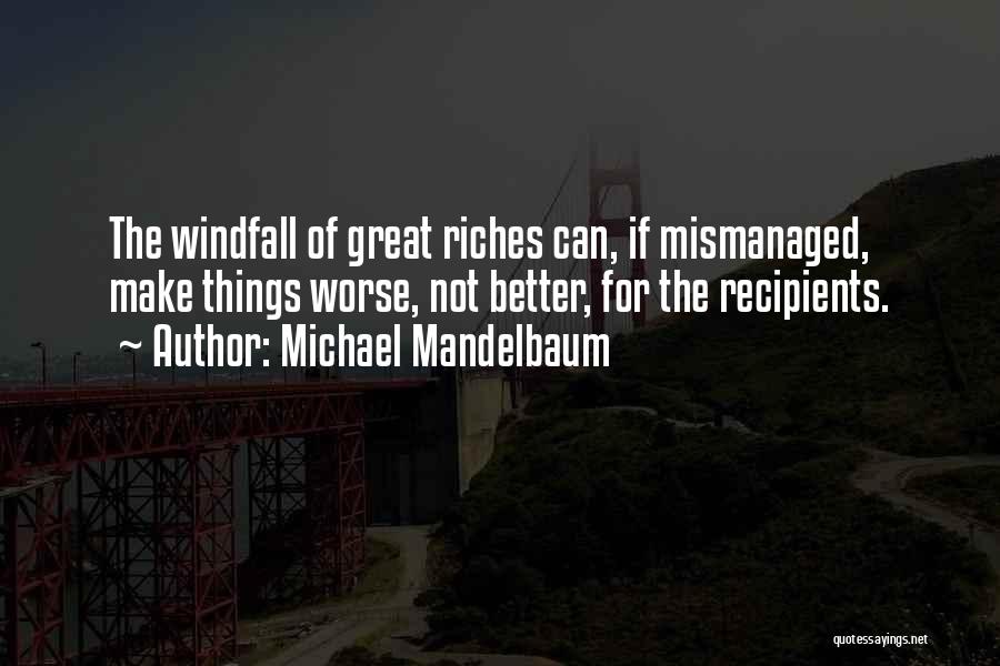 Michael Mandelbaum Quotes: The Windfall Of Great Riches Can, If Mismanaged, Make Things Worse, Not Better, For The Recipients.