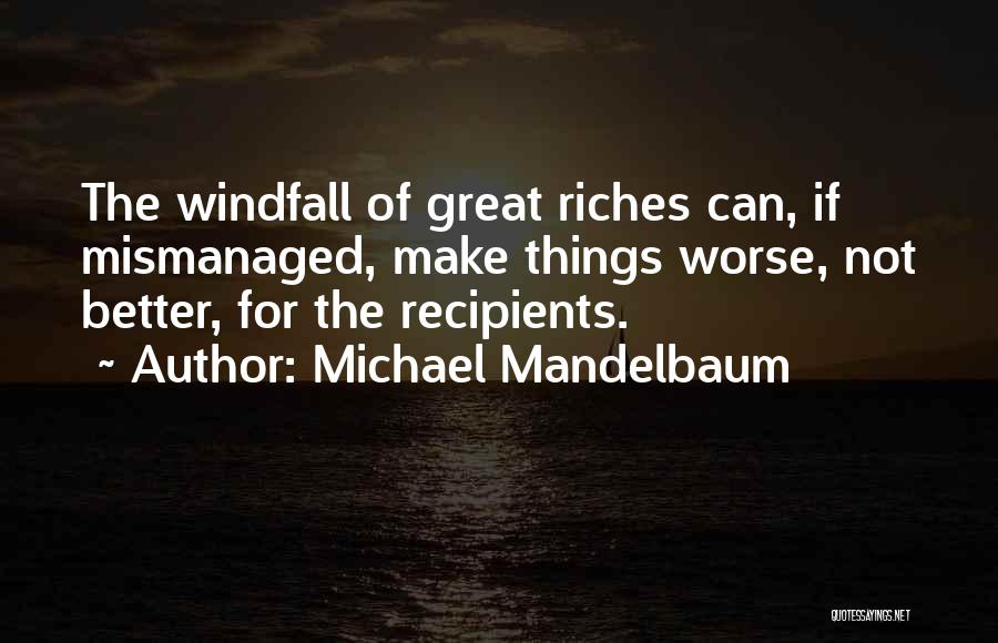 Michael Mandelbaum Quotes: The Windfall Of Great Riches Can, If Mismanaged, Make Things Worse, Not Better, For The Recipients.