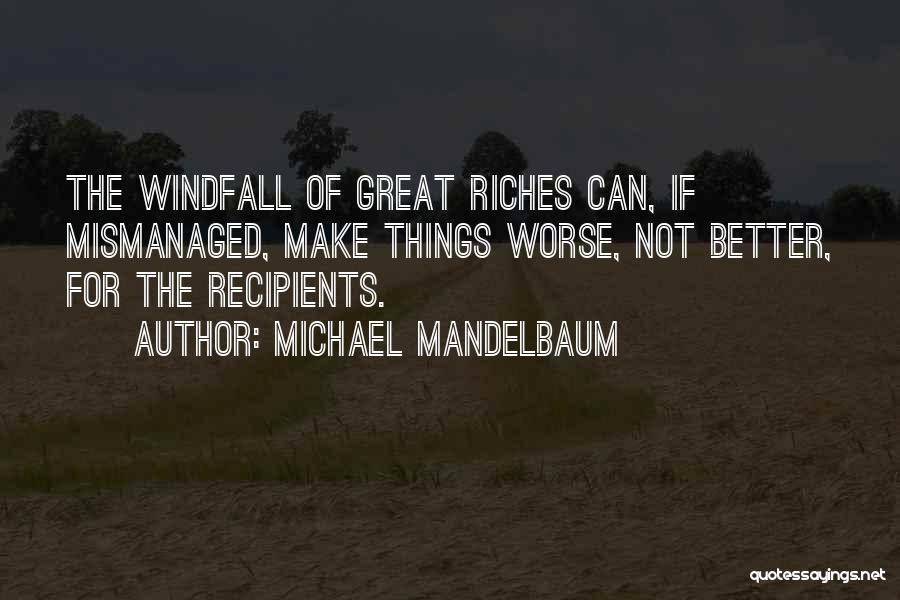Michael Mandelbaum Quotes: The Windfall Of Great Riches Can, If Mismanaged, Make Things Worse, Not Better, For The Recipients.