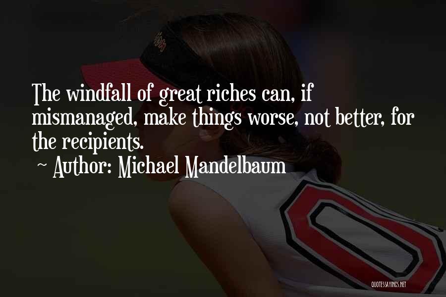 Michael Mandelbaum Quotes: The Windfall Of Great Riches Can, If Mismanaged, Make Things Worse, Not Better, For The Recipients.