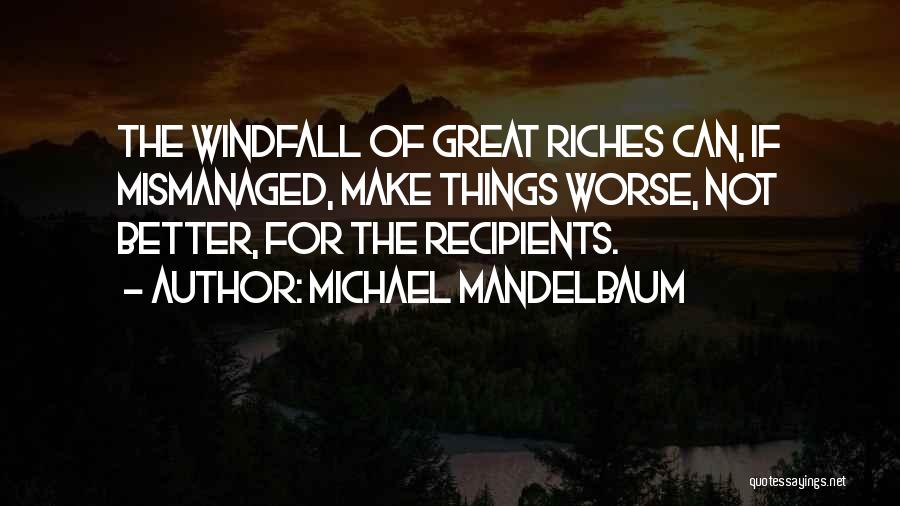 Michael Mandelbaum Quotes: The Windfall Of Great Riches Can, If Mismanaged, Make Things Worse, Not Better, For The Recipients.
