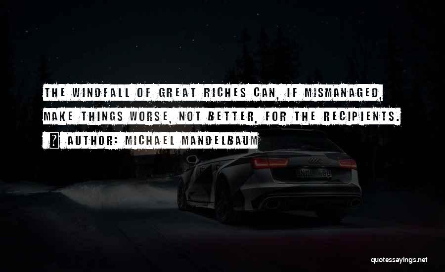 Michael Mandelbaum Quotes: The Windfall Of Great Riches Can, If Mismanaged, Make Things Worse, Not Better, For The Recipients.