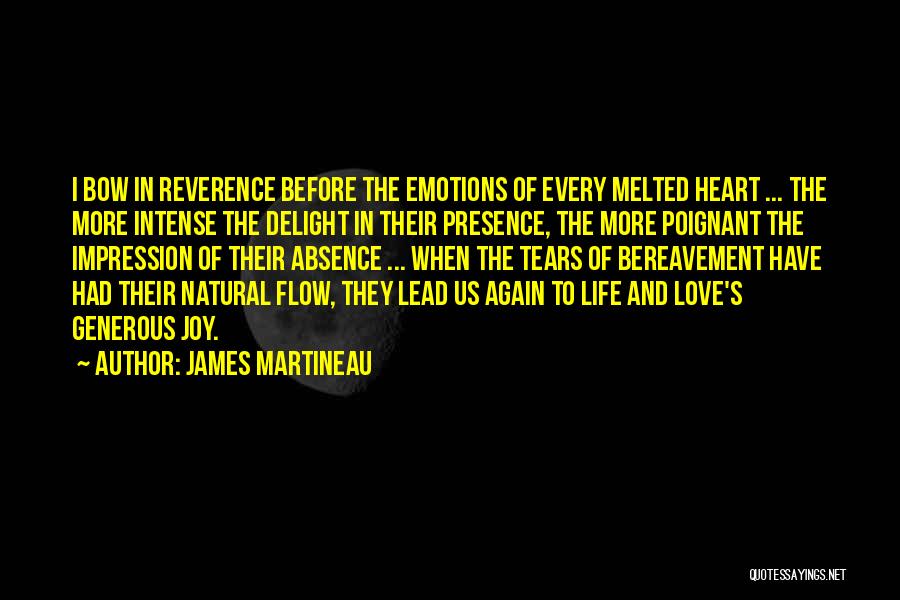 James Martineau Quotes: I Bow In Reverence Before The Emotions Of Every Melted Heart ... The More Intense The Delight In Their Presence,