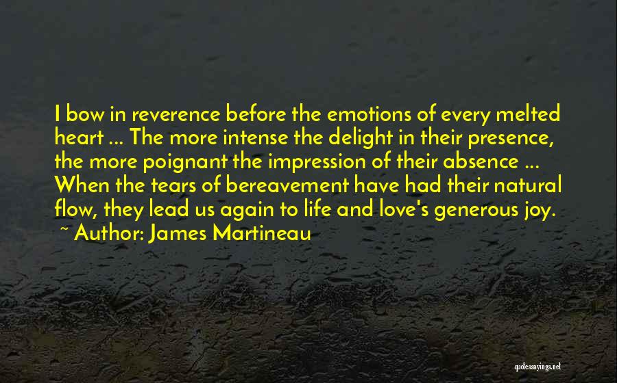 James Martineau Quotes: I Bow In Reverence Before The Emotions Of Every Melted Heart ... The More Intense The Delight In Their Presence,