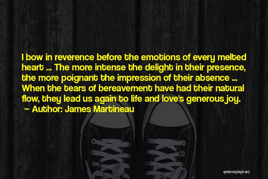 James Martineau Quotes: I Bow In Reverence Before The Emotions Of Every Melted Heart ... The More Intense The Delight In Their Presence,