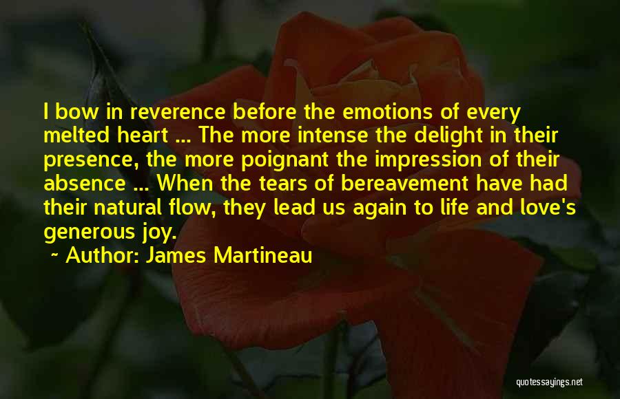 James Martineau Quotes: I Bow In Reverence Before The Emotions Of Every Melted Heart ... The More Intense The Delight In Their Presence,