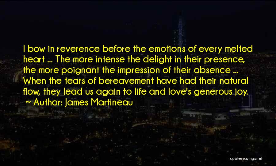 James Martineau Quotes: I Bow In Reverence Before The Emotions Of Every Melted Heart ... The More Intense The Delight In Their Presence,