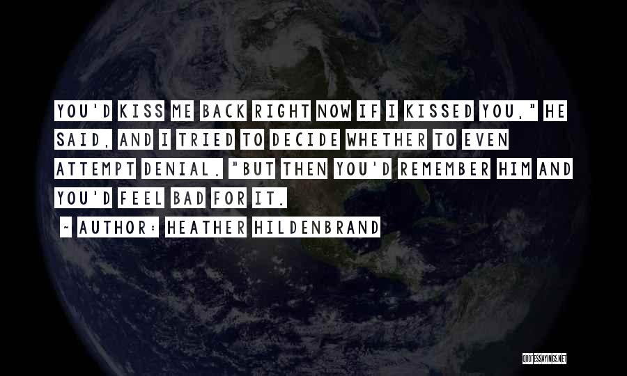 Heather Hildenbrand Quotes: You'd Kiss Me Back Right Now If I Kissed You, He Said, And I Tried To Decide Whether To Even