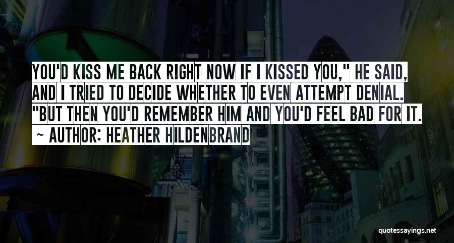 Heather Hildenbrand Quotes: You'd Kiss Me Back Right Now If I Kissed You, He Said, And I Tried To Decide Whether To Even