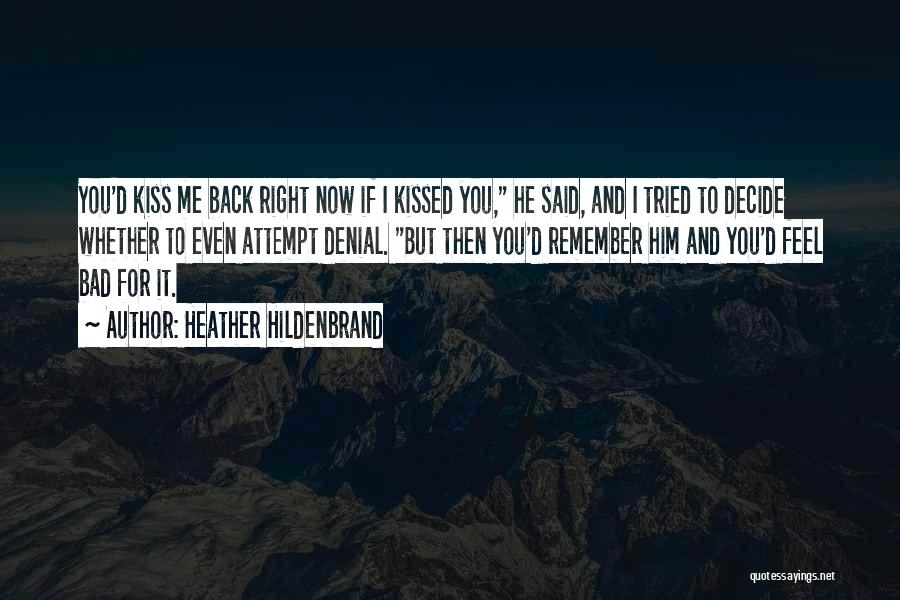 Heather Hildenbrand Quotes: You'd Kiss Me Back Right Now If I Kissed You, He Said, And I Tried To Decide Whether To Even