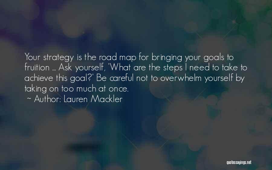 Lauren Mackler Quotes: Your Strategy Is The Road Map For Bringing Your Goals To Fruition ... Ask Yourself, 'what Are The Steps I