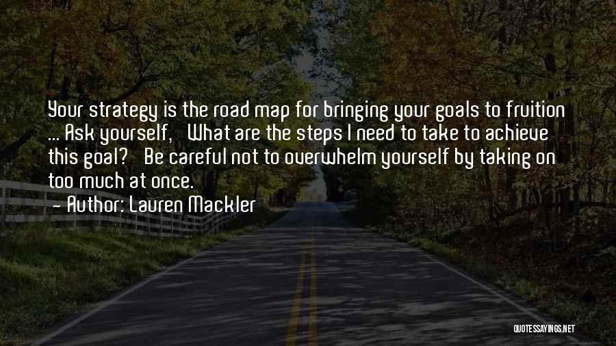 Lauren Mackler Quotes: Your Strategy Is The Road Map For Bringing Your Goals To Fruition ... Ask Yourself, 'what Are The Steps I