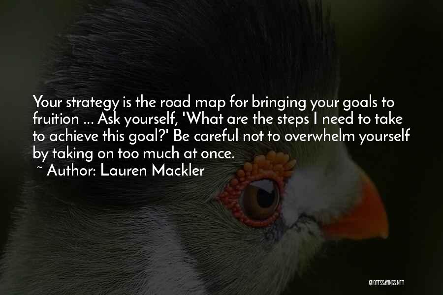 Lauren Mackler Quotes: Your Strategy Is The Road Map For Bringing Your Goals To Fruition ... Ask Yourself, 'what Are The Steps I