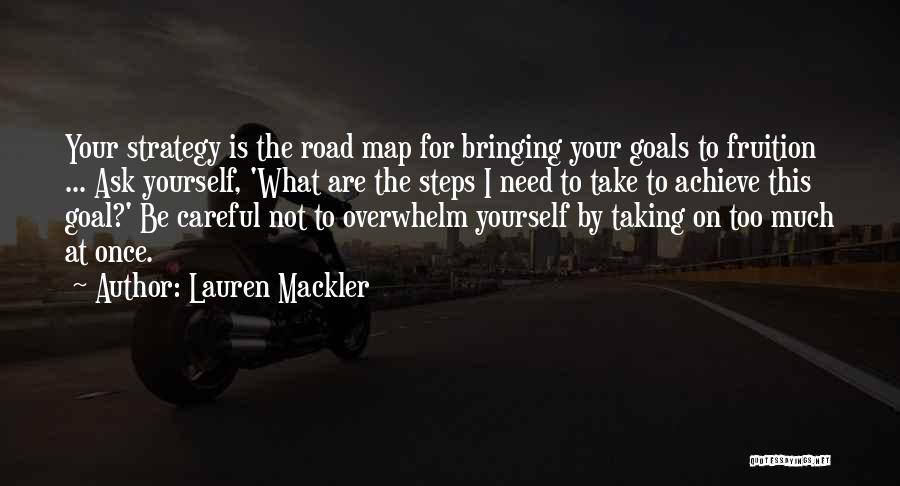 Lauren Mackler Quotes: Your Strategy Is The Road Map For Bringing Your Goals To Fruition ... Ask Yourself, 'what Are The Steps I