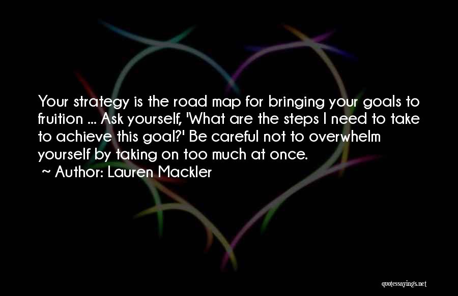 Lauren Mackler Quotes: Your Strategy Is The Road Map For Bringing Your Goals To Fruition ... Ask Yourself, 'what Are The Steps I