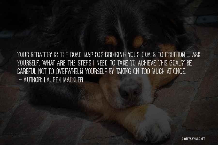 Lauren Mackler Quotes: Your Strategy Is The Road Map For Bringing Your Goals To Fruition ... Ask Yourself, 'what Are The Steps I