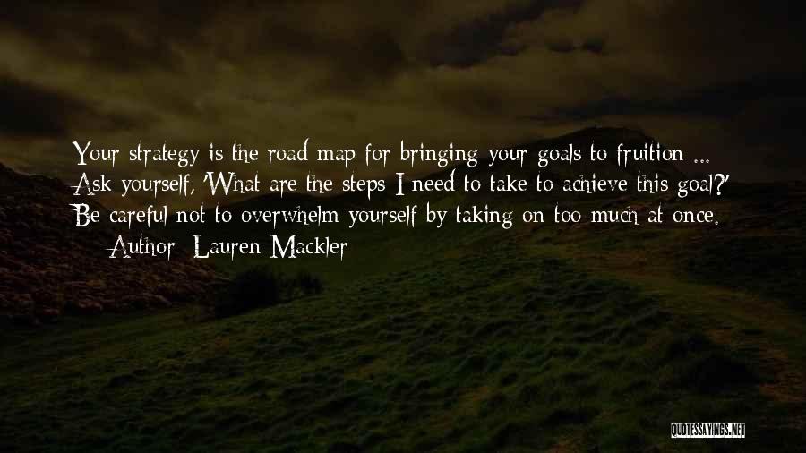 Lauren Mackler Quotes: Your Strategy Is The Road Map For Bringing Your Goals To Fruition ... Ask Yourself, 'what Are The Steps I