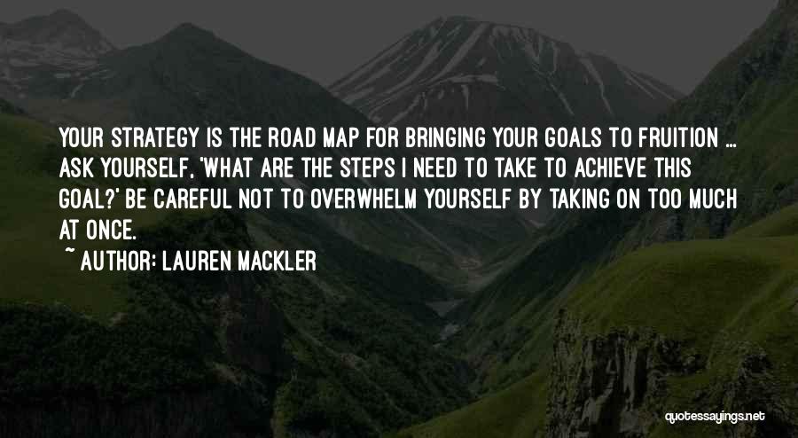 Lauren Mackler Quotes: Your Strategy Is The Road Map For Bringing Your Goals To Fruition ... Ask Yourself, 'what Are The Steps I