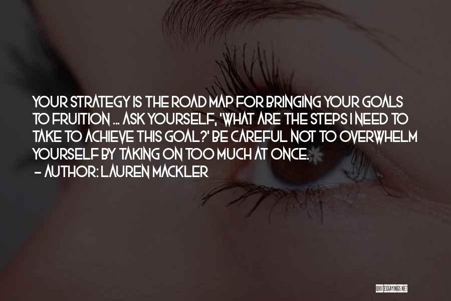 Lauren Mackler Quotes: Your Strategy Is The Road Map For Bringing Your Goals To Fruition ... Ask Yourself, 'what Are The Steps I