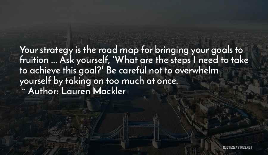 Lauren Mackler Quotes: Your Strategy Is The Road Map For Bringing Your Goals To Fruition ... Ask Yourself, 'what Are The Steps I